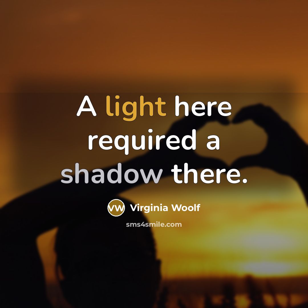 “A light here required a shadow there.” quote by Virginia Woolf