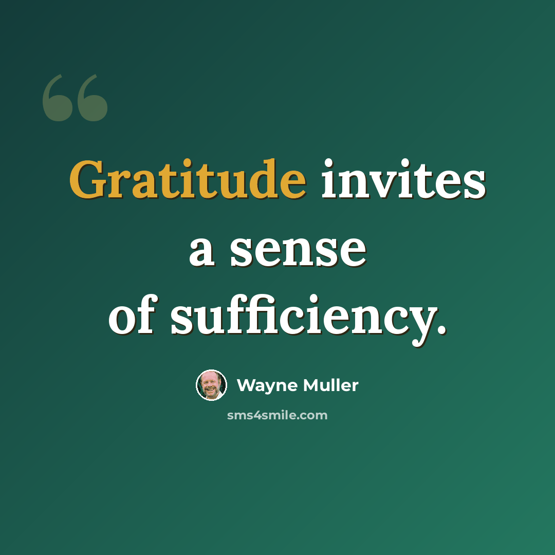 “Gratitude invites a sense of sufficiency.” quote by Wayne Muller