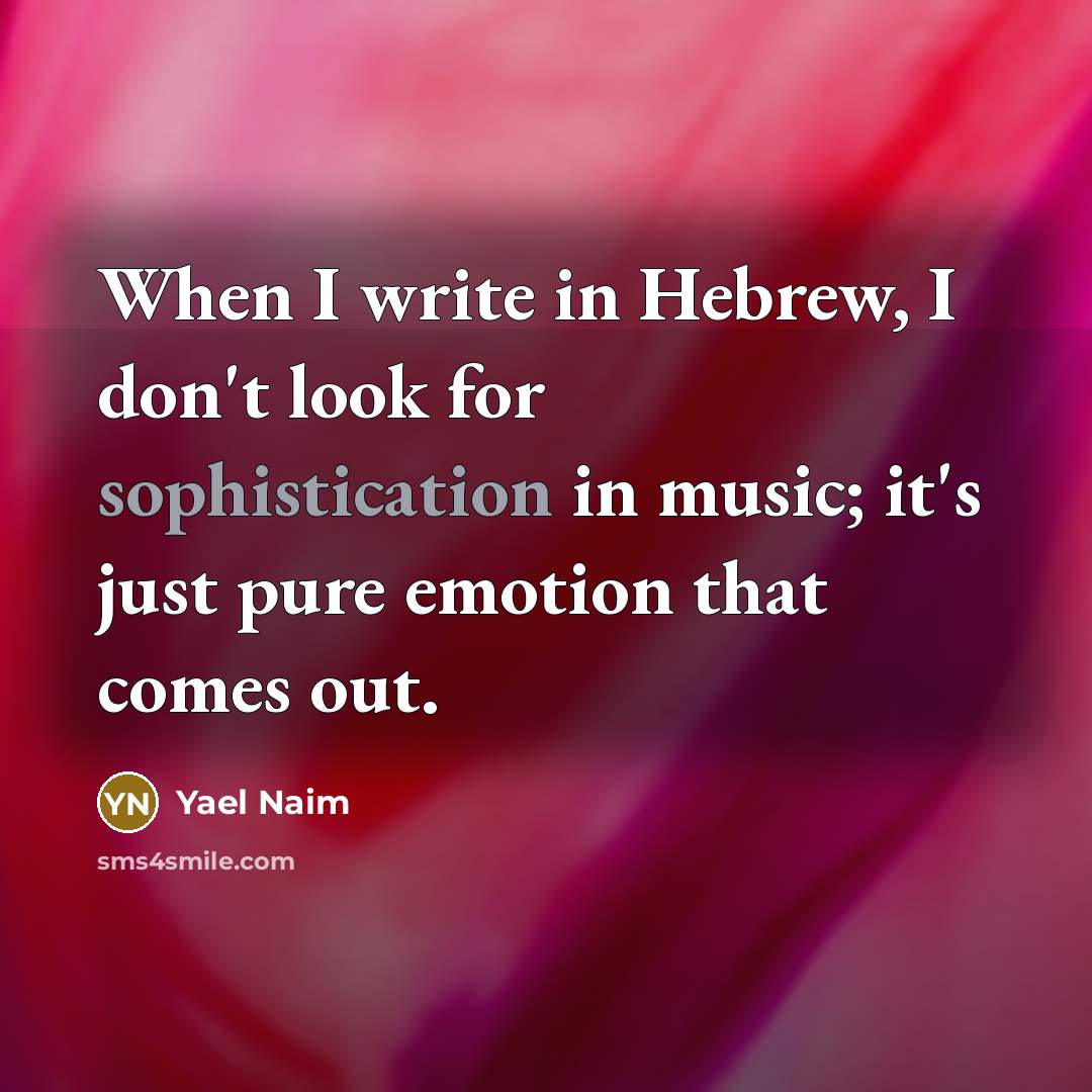 “When I write in Hebrew, I don't look for sophistication in music; it's just pure emotion that comes out.” quote by Yael Naim