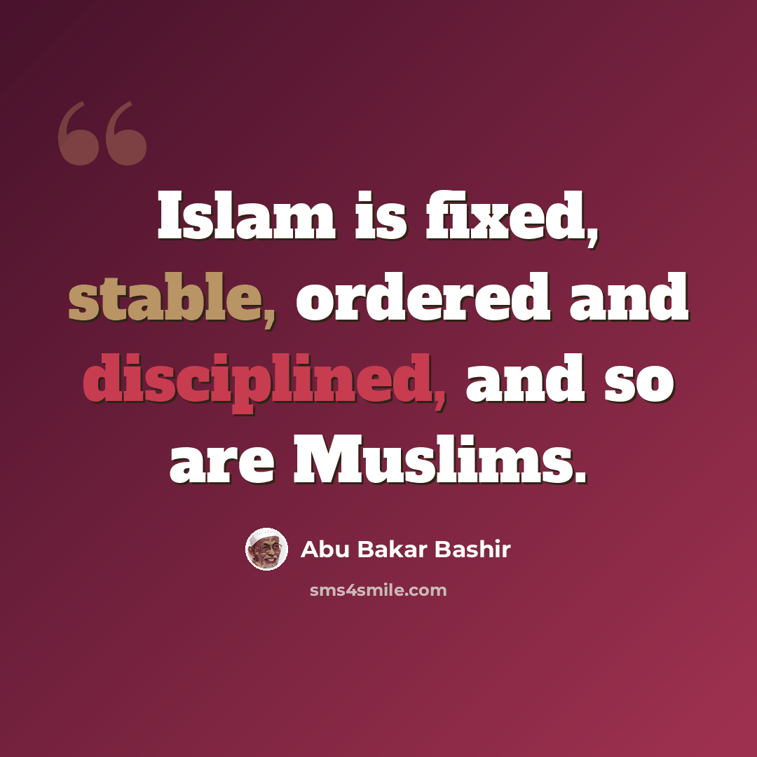 “Islam is fixed, stable, ordered and disciplined, and so are Muslims.” quote by Abu Bakar Bashir