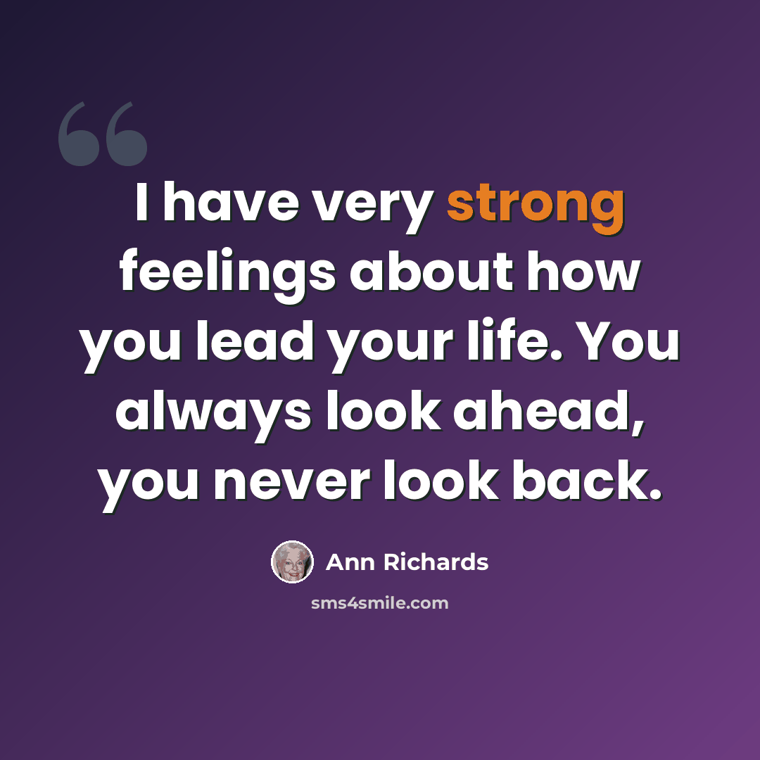 “I have very strong feelings about how you lead your life. You always look ahead, you never look back.” quote by Ann Richards