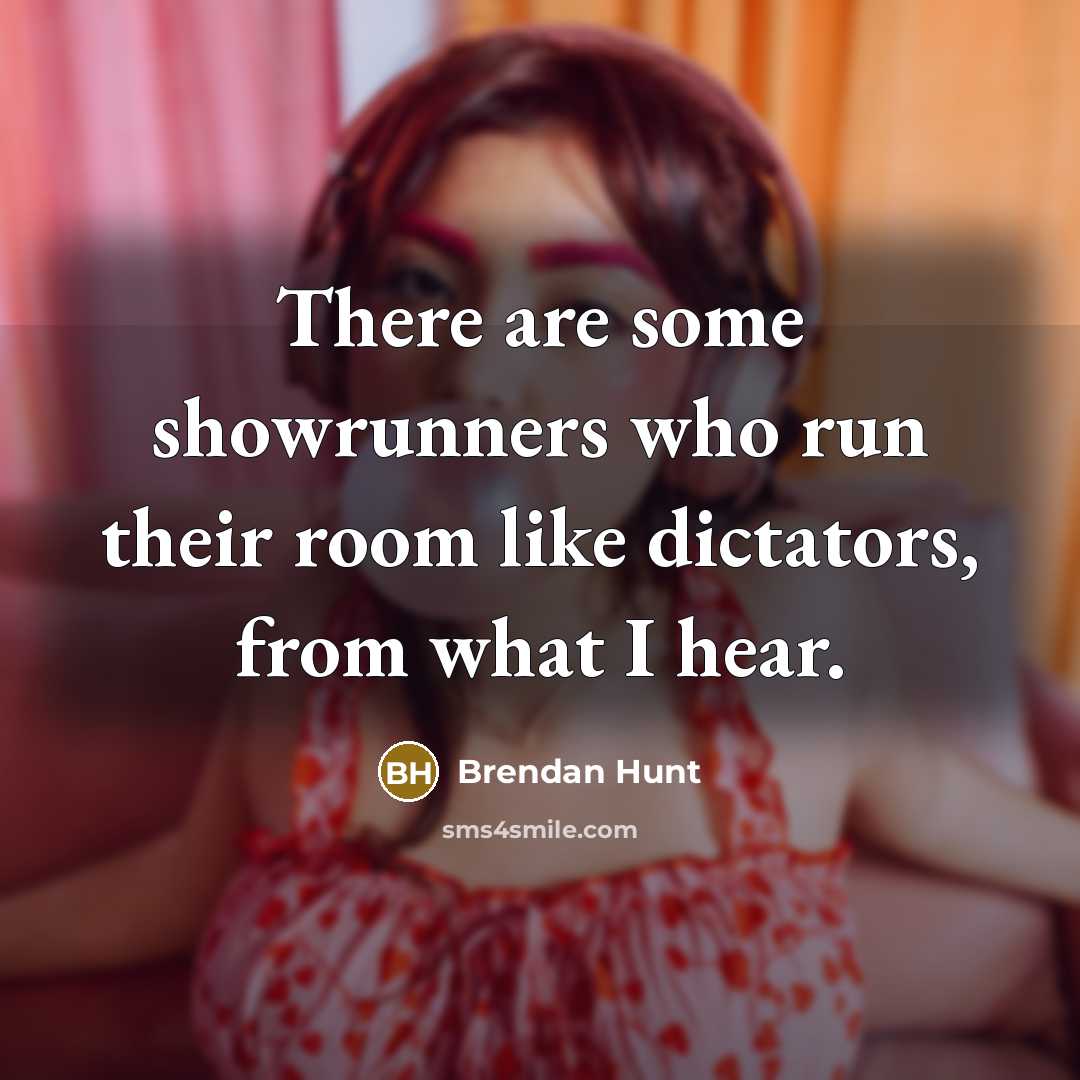 “There are some showrunners who run their room like dictators, from what I hear.” quote by Brendan Hunt