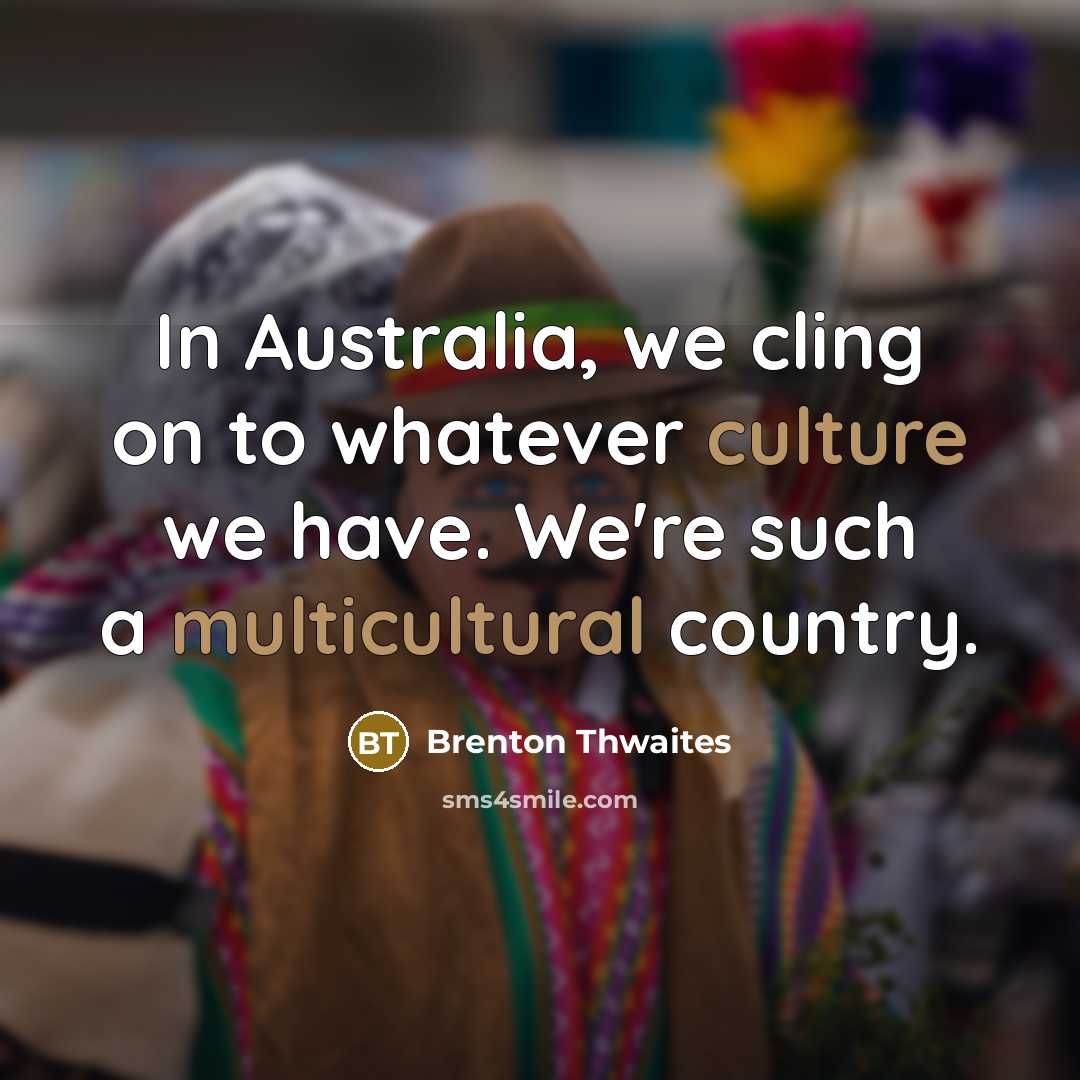 “In Australia, we cling on to whatever culture we have. We're such a multicultural country.” quote by Brenton Thwaites