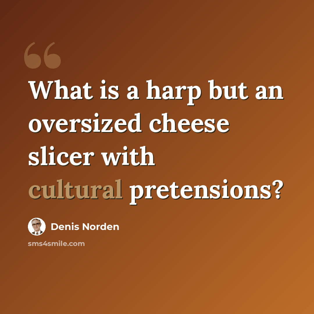 “What is a harp but an oversized cheese slicer with cultural pretensions?” quote by Denis Norden