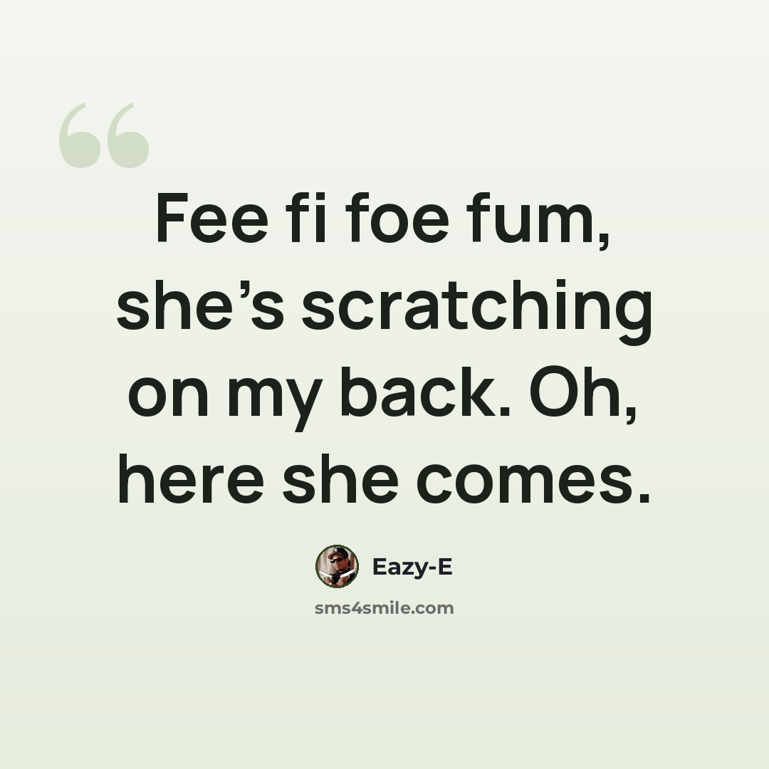 “Fee fi foe fum, she's scratching on my back. Oh, here she comes.” quote by Eazy-E