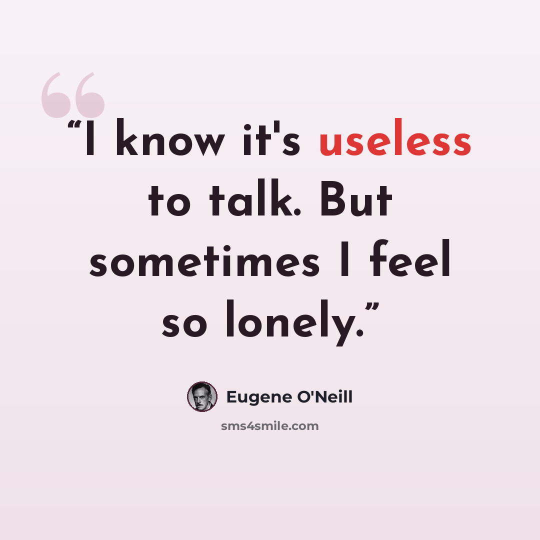 “I know it's useless to talk. But sometimes I feel so lonely.” quote by Eugene O'Neill