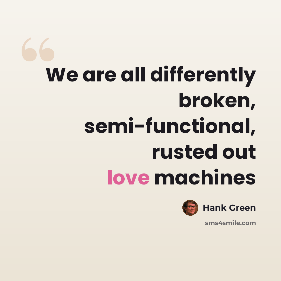 “We are all differently broken, semi-functional, rusted out love machines” quote by Hank Green