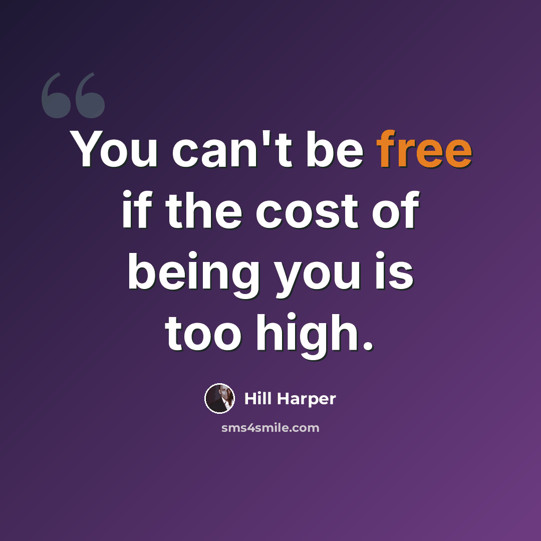 “You can't be free if the cost of being you is too high.” quote by Hill Harper