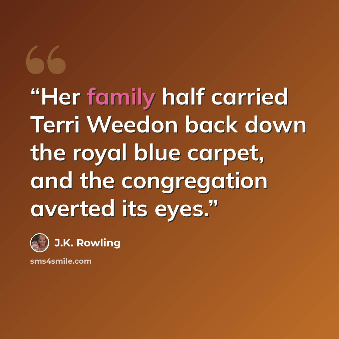“Her family half carried Terri Weedon back down the royal blue carpet, and the congregation averted its eyes.” quote by J.K. Rowling