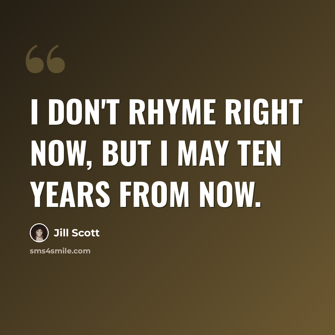 “I don't rhyme right now, but I may ten years from now.” quote by Jill Scott