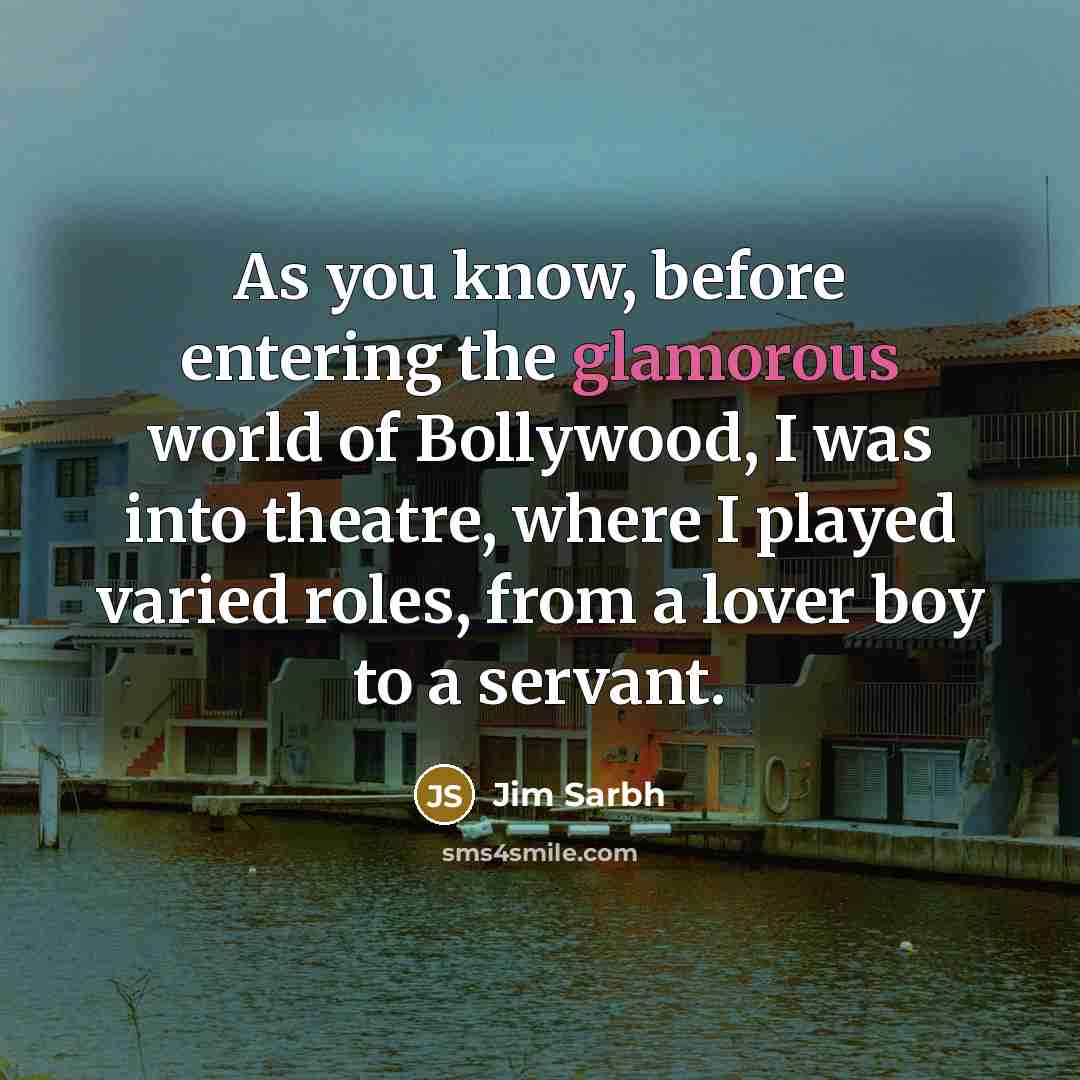“As you know, before entering the glamorous world of Bollywood, I was into theatre, where I played varied roles, from a lover boy to a servant.” quote by Jim Sarbh