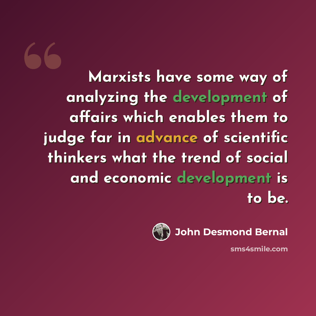 “Marxists have some way of analyzing the development of affairs which enables them to judge far in advance of scientific thinkers what the trend of social and economic development is to be.” quote by John Desmond Bernal