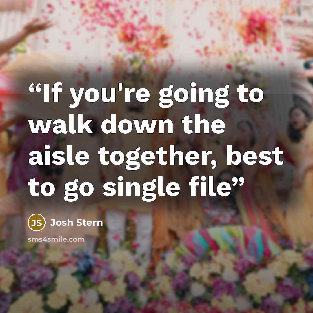 “If you're going to walk down the aisle together, best to go single file” quote by Josh Stern