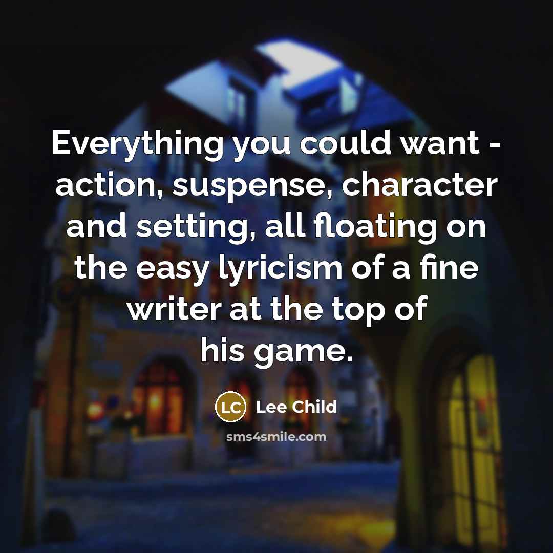 “Everything you could want - action, suspense, character and setting, all floating on the easy lyricism of a fine writer at the top of his game.” quote by Lee Child
