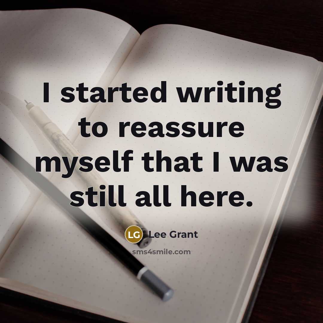 “I started writing to reassure myself that I was still all here.” quote by Lee Grant