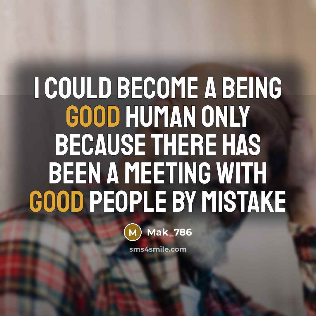 “I could become a being good human only because there has been a meeting with good people by mistake” quote by Mak_786