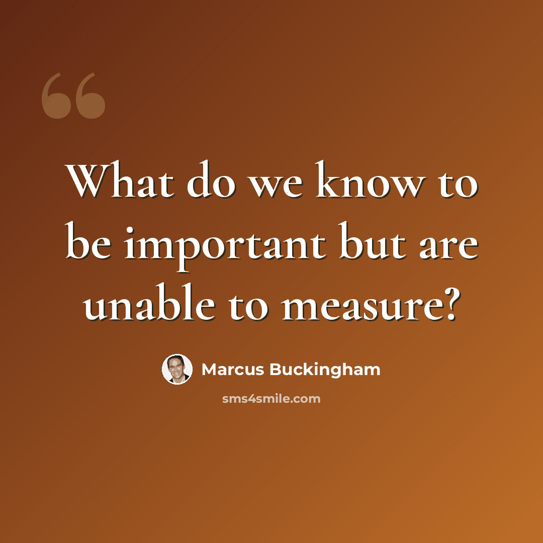 “What do we know to be important but are unable to measure?” quote by Marcus Buckingham