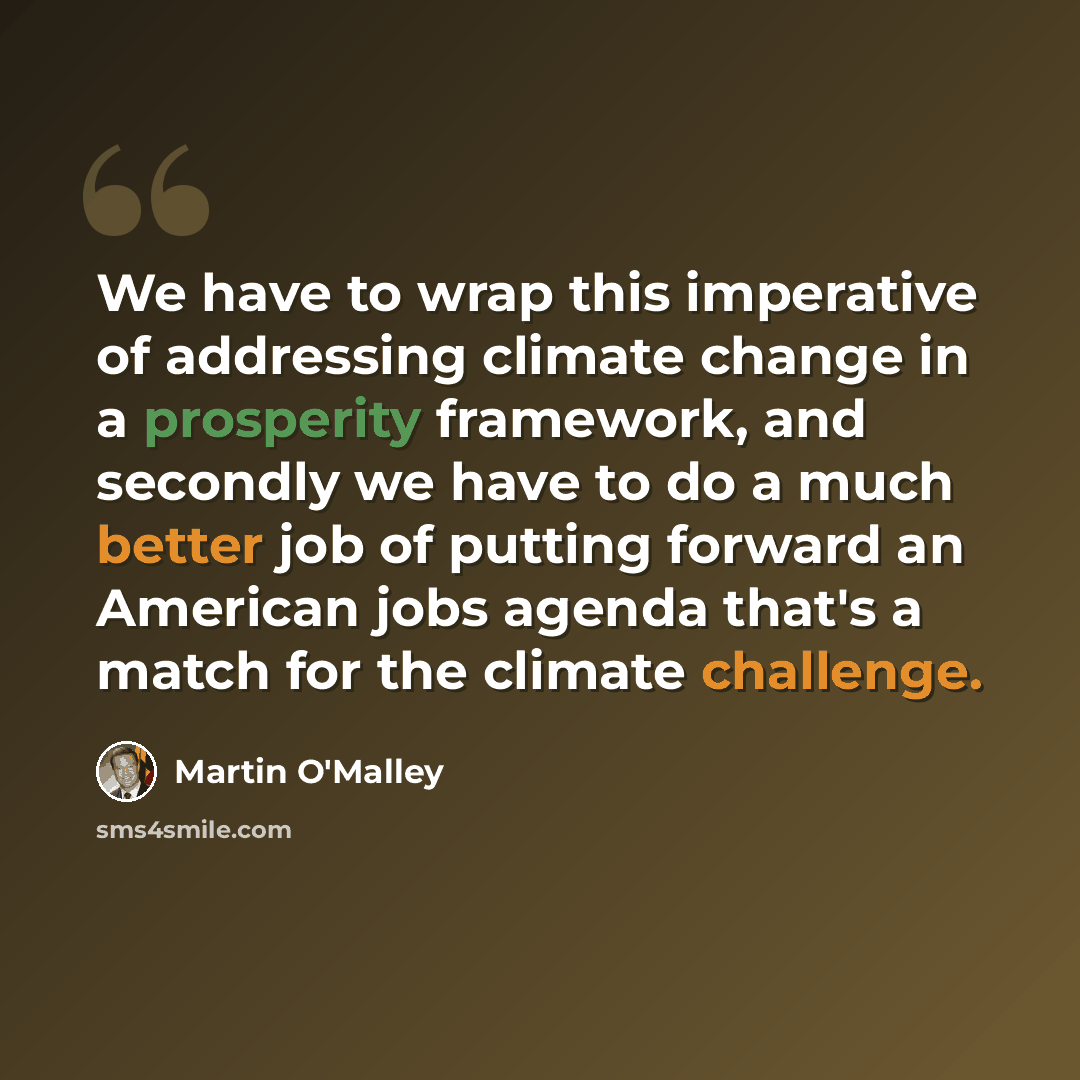 “We have to wrap this imperative of addressing climate change in a prosperity framework, and secondly we have to do a much better job of putting forward an American jobs agenda that's a match for the climate challenge.” quote by Martin O'Malley