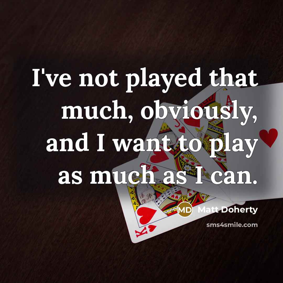 “I've not played that much, obviously, and I want to play as much as I can.” quote by Matt Doherty