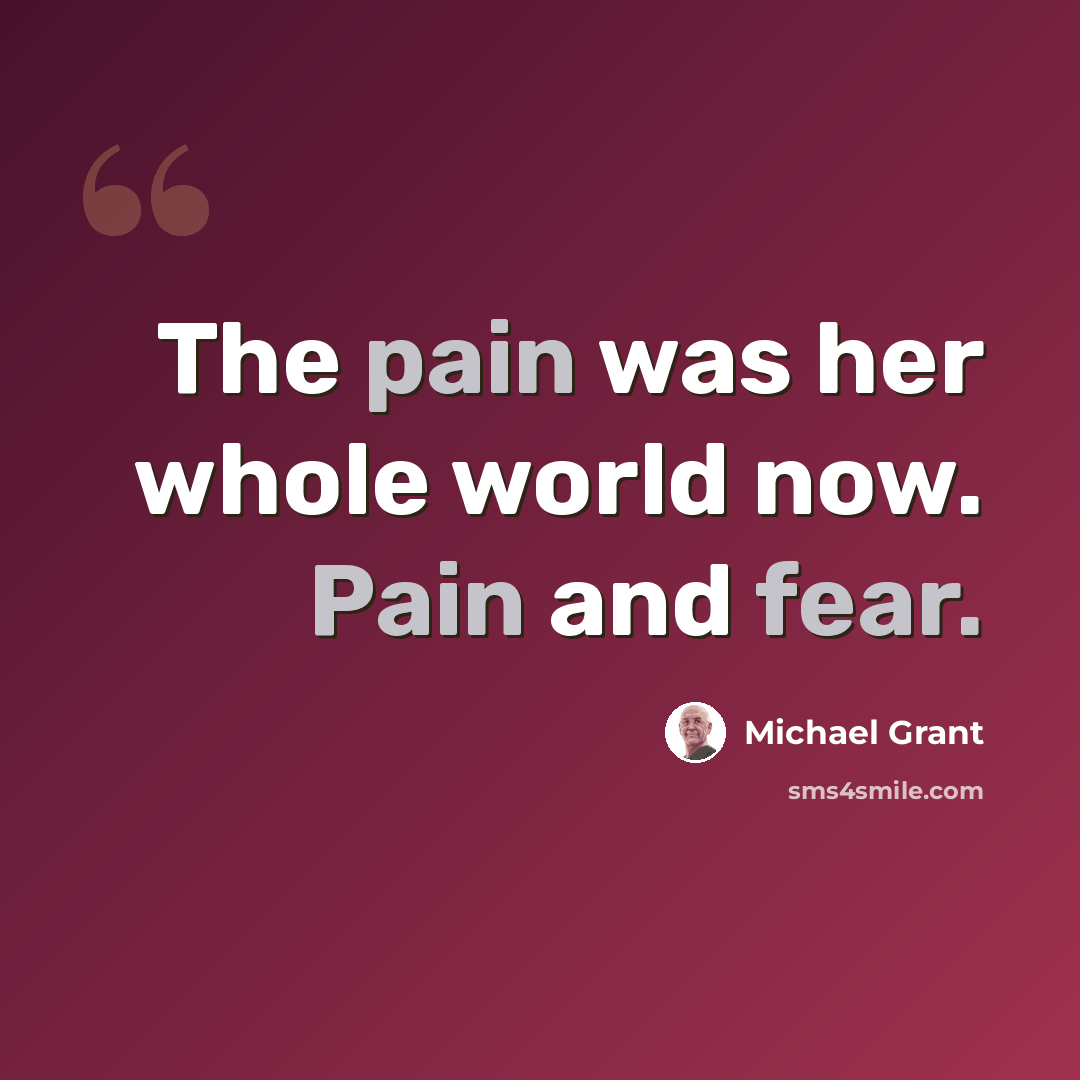 “The pain was her whole world now. Pain and fear.” quote by Michael Grant