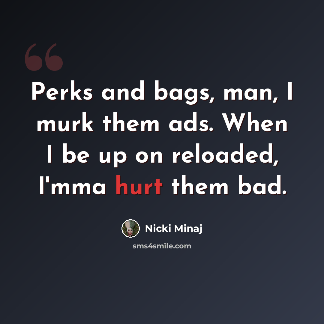 “Perks and bags, man, I murk them ads. When I be up on reloaded, I'mma hurt them bad.” quote by Nicki Minaj