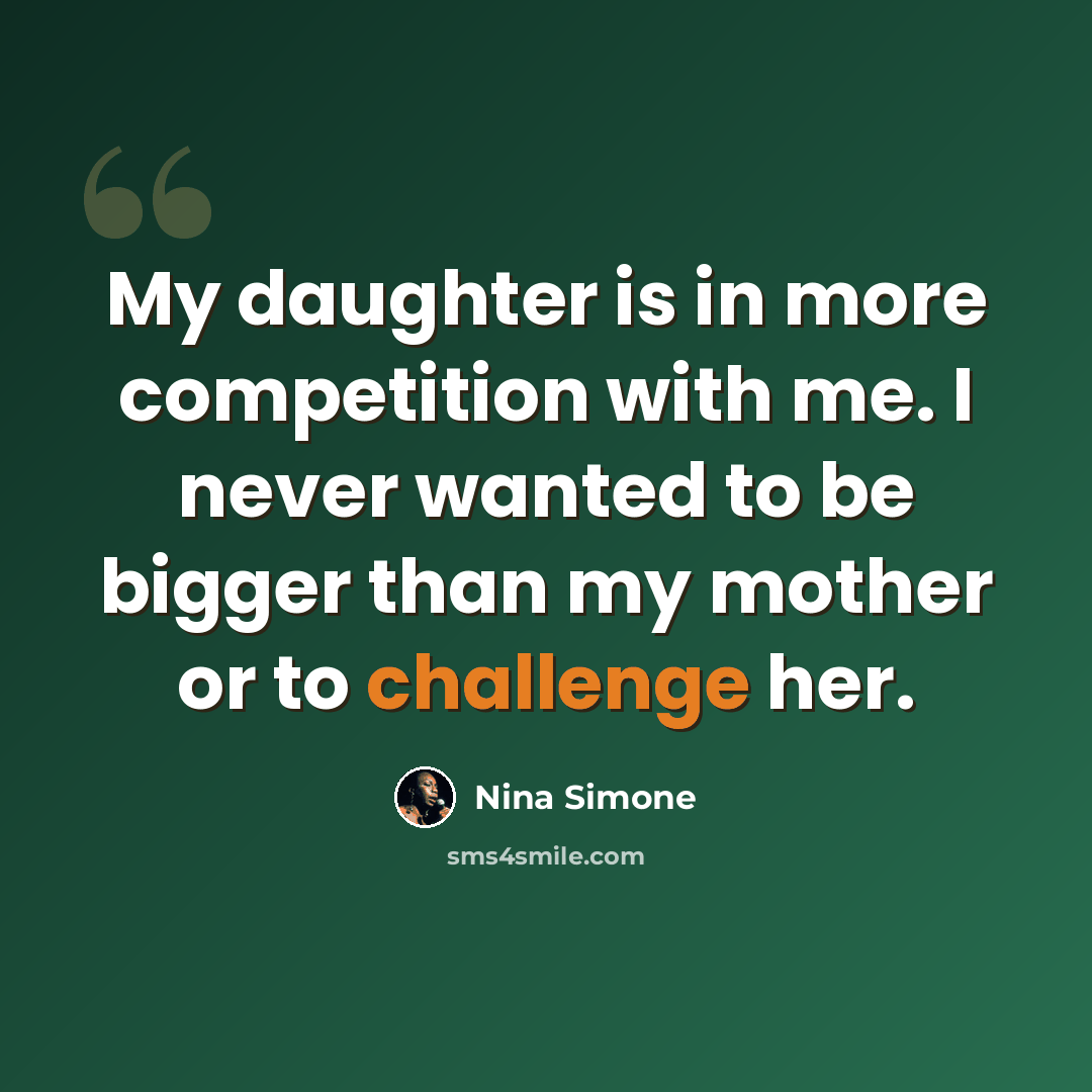 “My daughter is in more competition with me. I never wanted to be bigger than my mother or to challenge her.” quote by Nina Simone