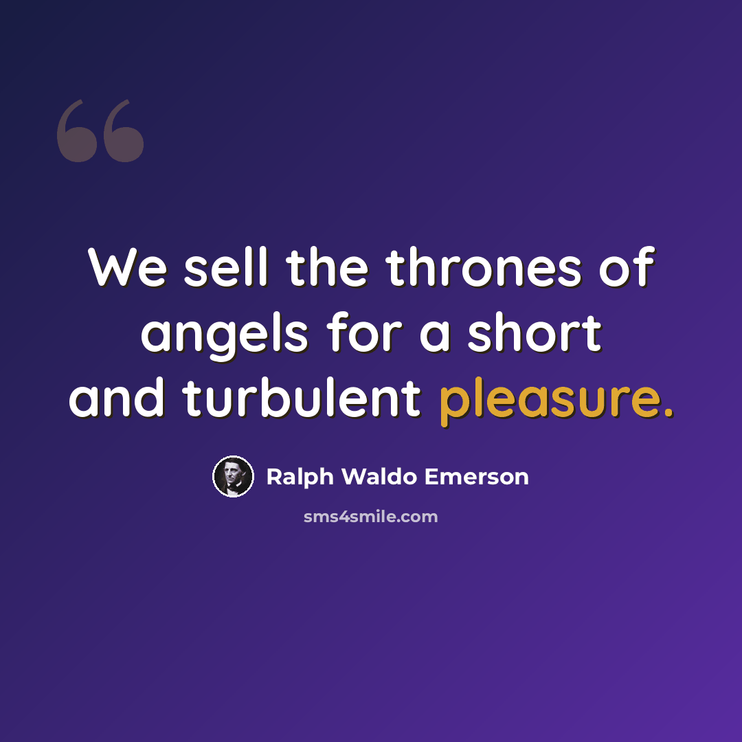 “We sell the thrones of angels for a short and turbulent pleasure.” quote by Ralph Waldo Emerson