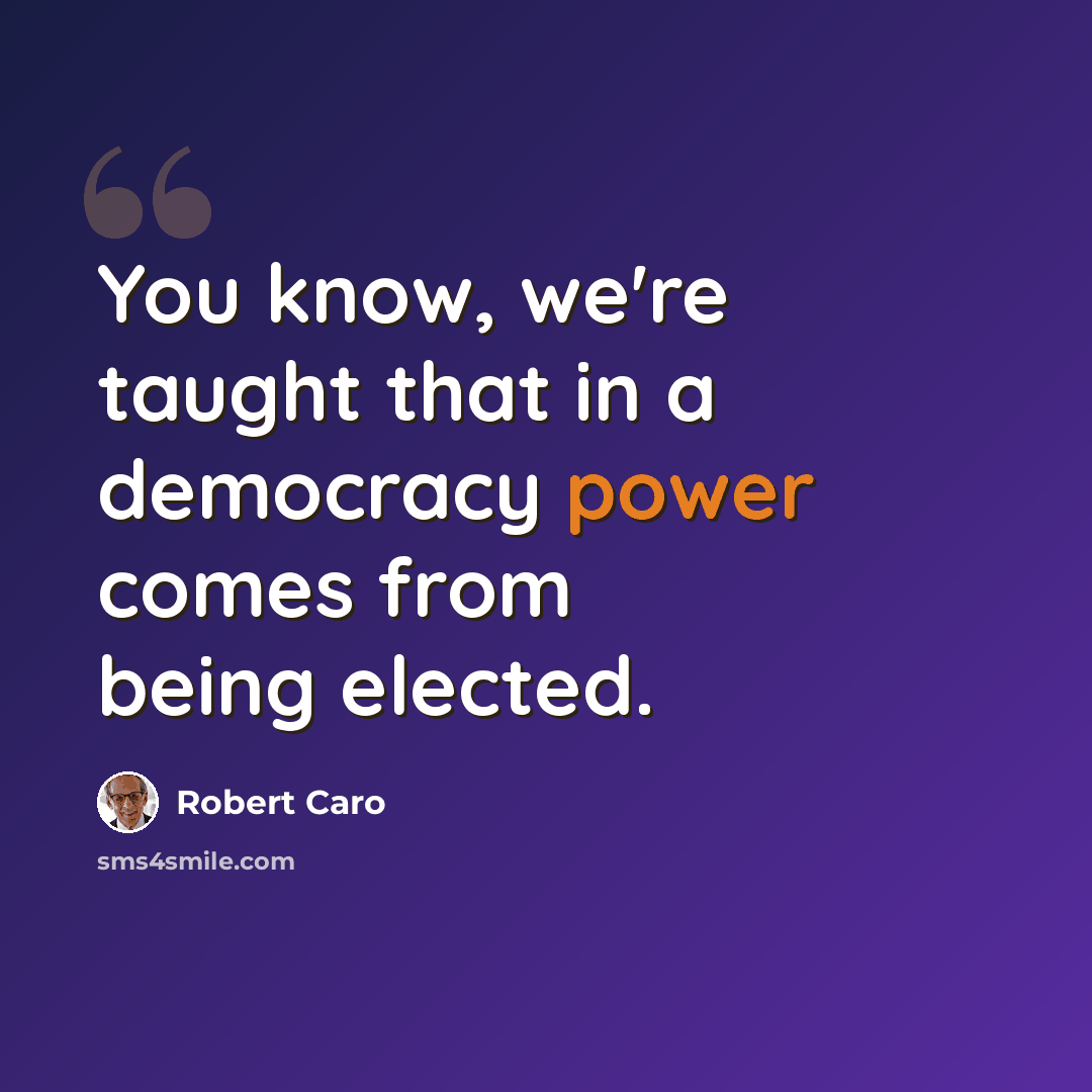 “You know, we're taught that in a democracy power comes from being elected.” quote by Robert Caro