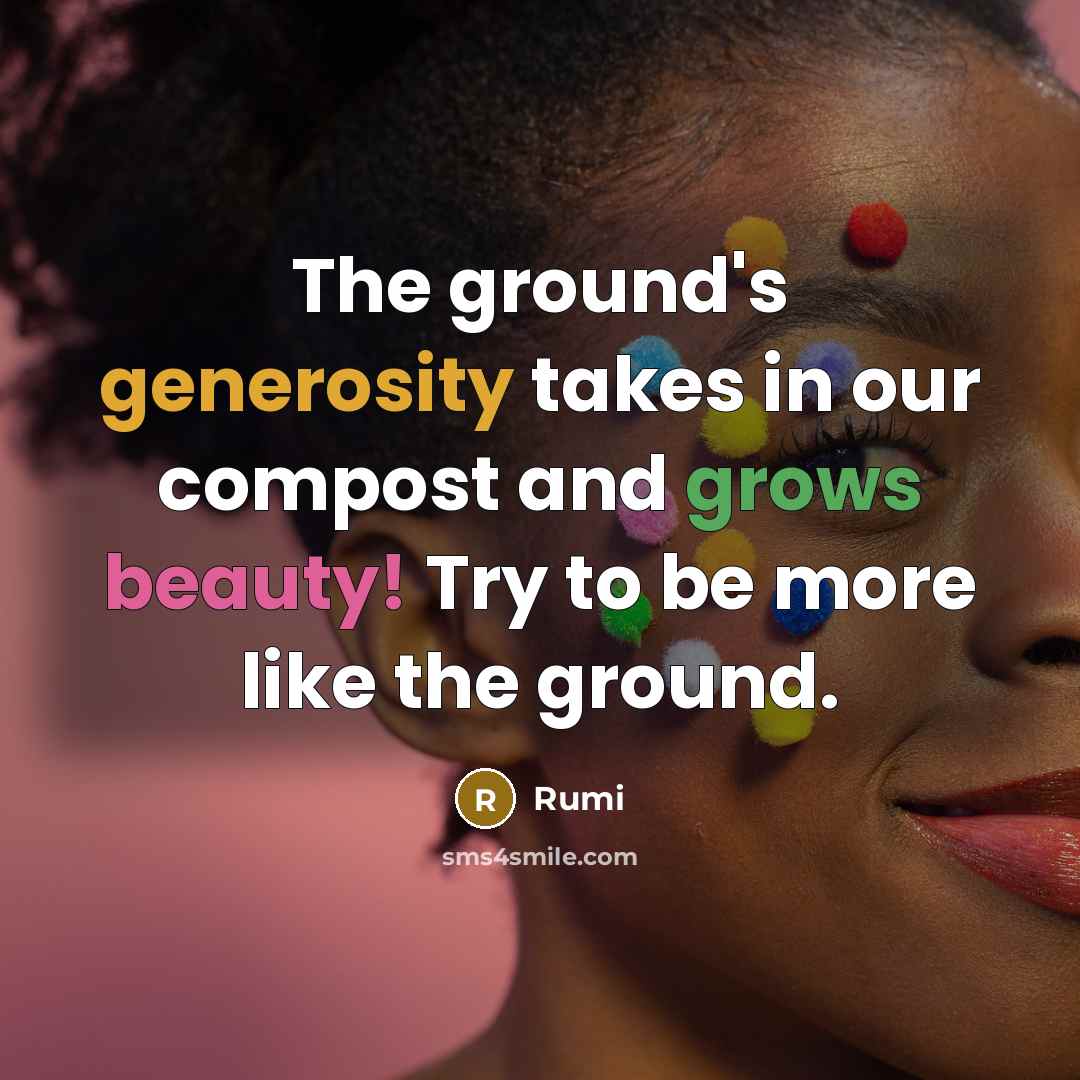 “The ground's generosity takes in our compost and grows beauty! Try to be more like the ground.” quote by Rumi