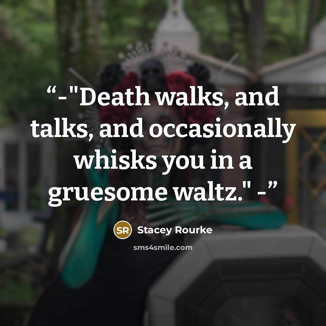 “-"Death walks, and talks, and occasionally whisks you in a gruesome waltz." -” quote by Stacey Rourke