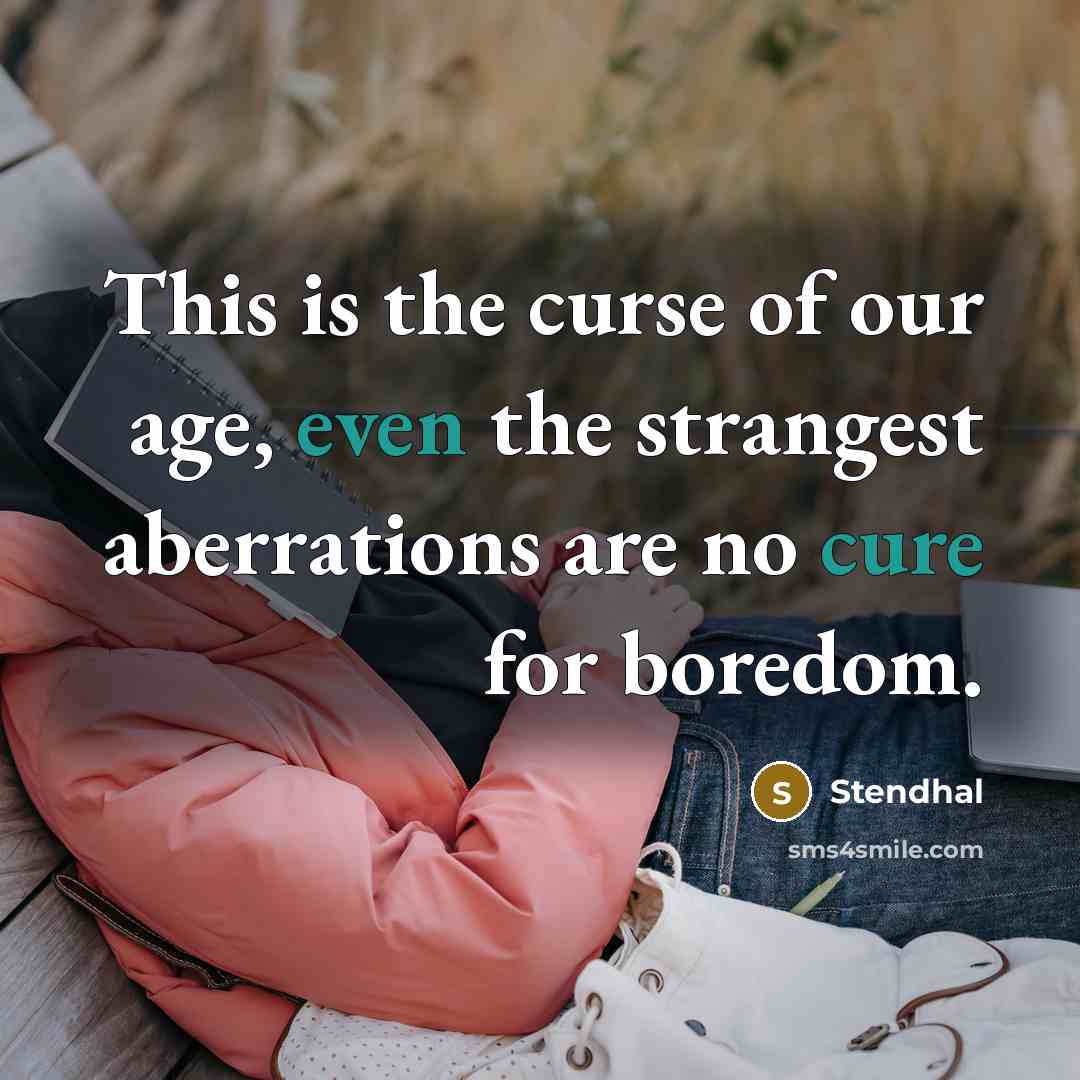 “This is the curse of our age, even the strangest aberrations are no cure for boredom.” quote by Stendhal