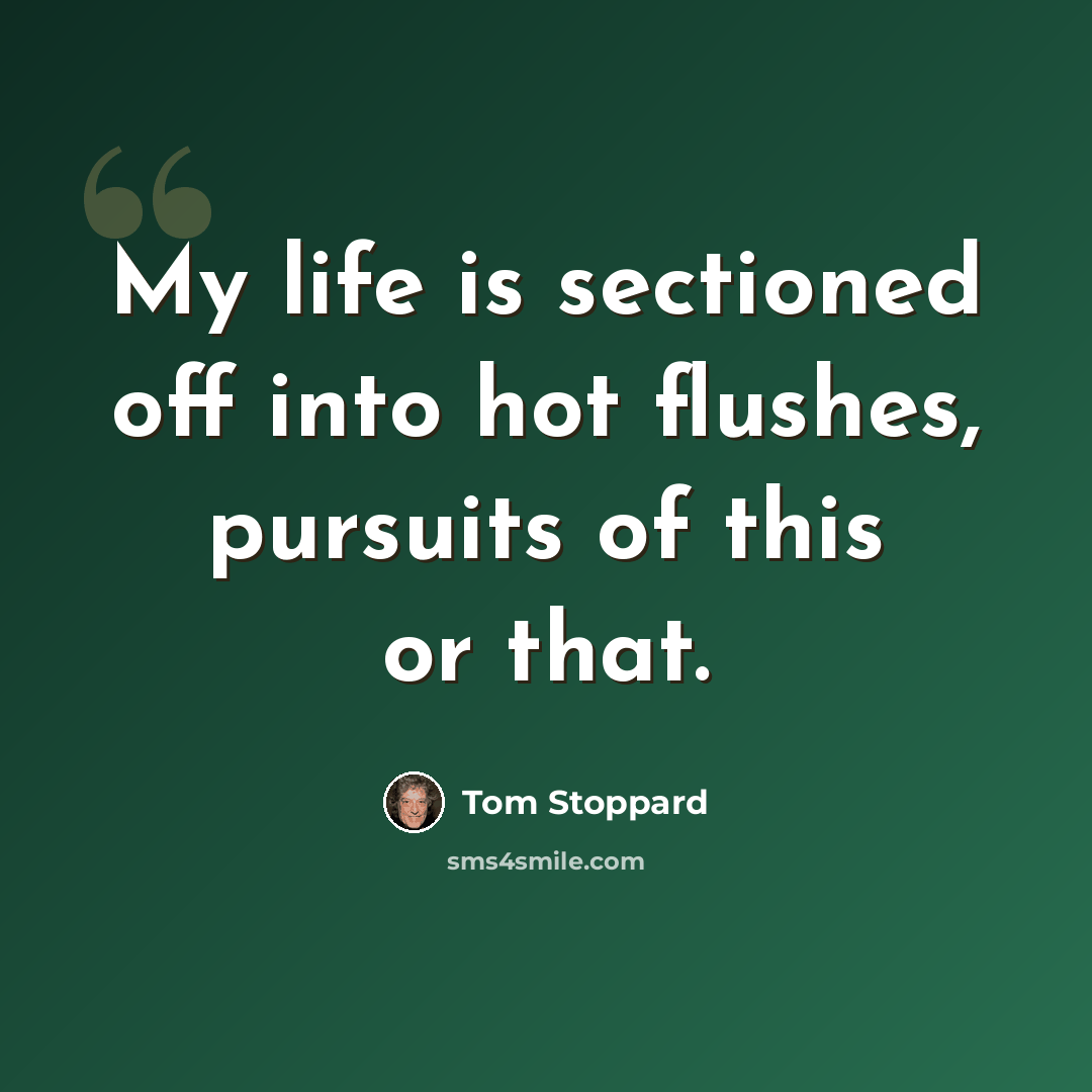 “My life is sectioned off into hot flushes, pursuits of this or that.” quote by Tom Stoppard