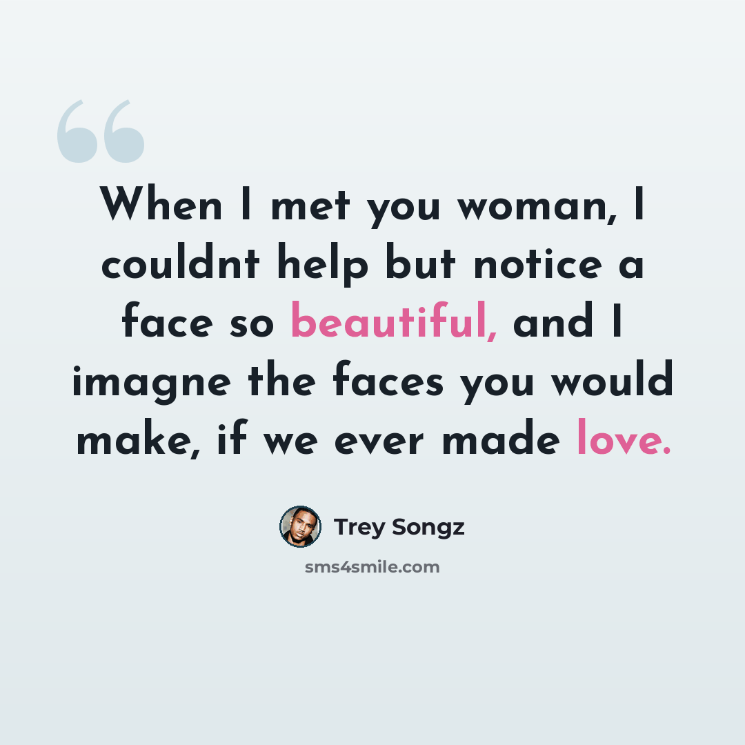 “When I met you woman, I couldnt help but notice a face so beautiful, and I imagne the faces you would make, if we ever made love.” quote by Trey Songz