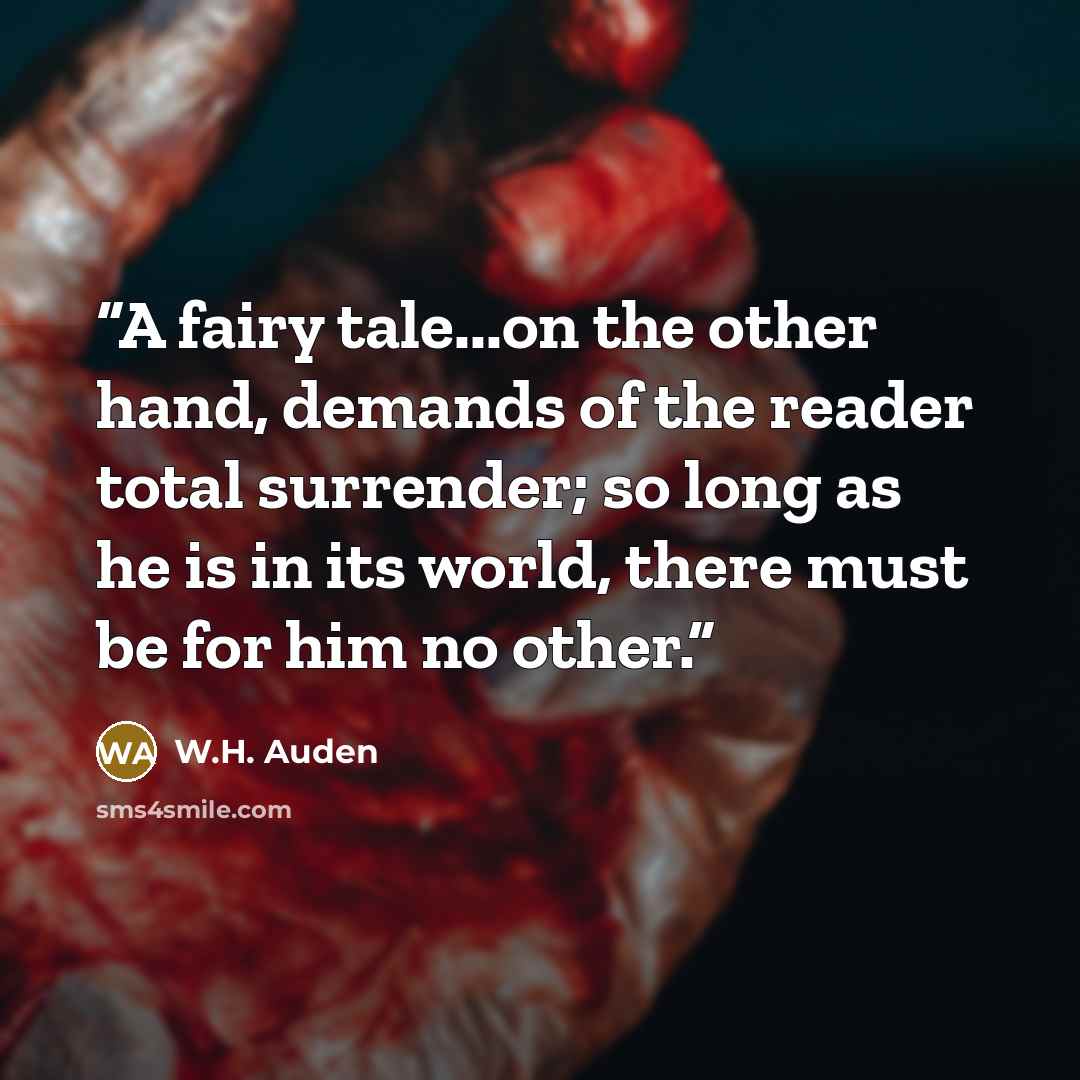 “A fairy tale...on the other hand, demands of the reader total surrender; so long as he is in its world, there must be for him no other.” quote by W.H. Auden