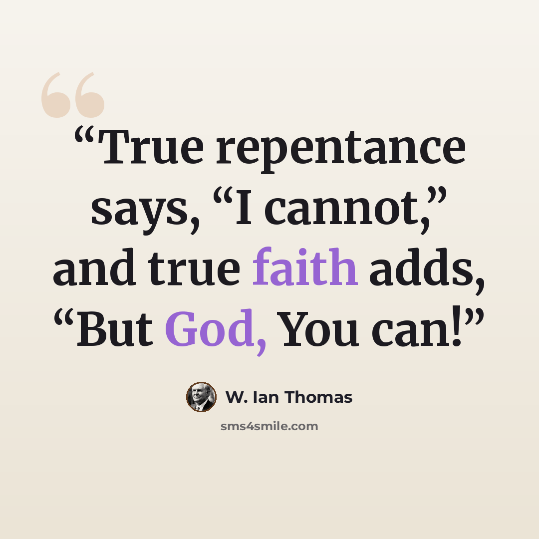 “True repentance says, “I cannot,” and true faith adds, “But God, You can!” quote by W. Ian Thomas