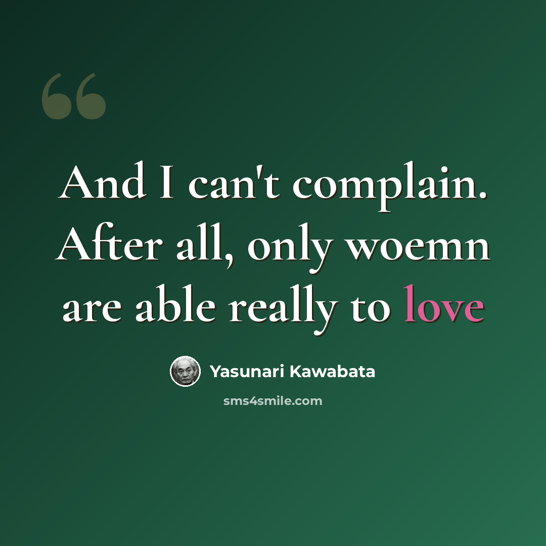 “And I can't complain. After all, only woemn are able really to love” quote by Yasunari Kawabata