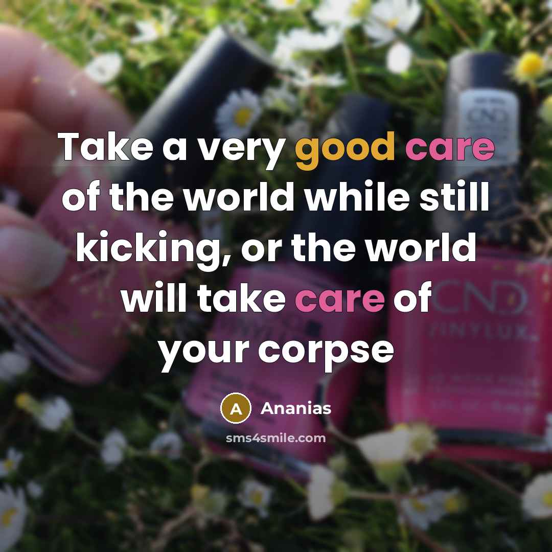“Take a very good care of the world while still kicking, or the world will take care of your corpse” quote by Ananias