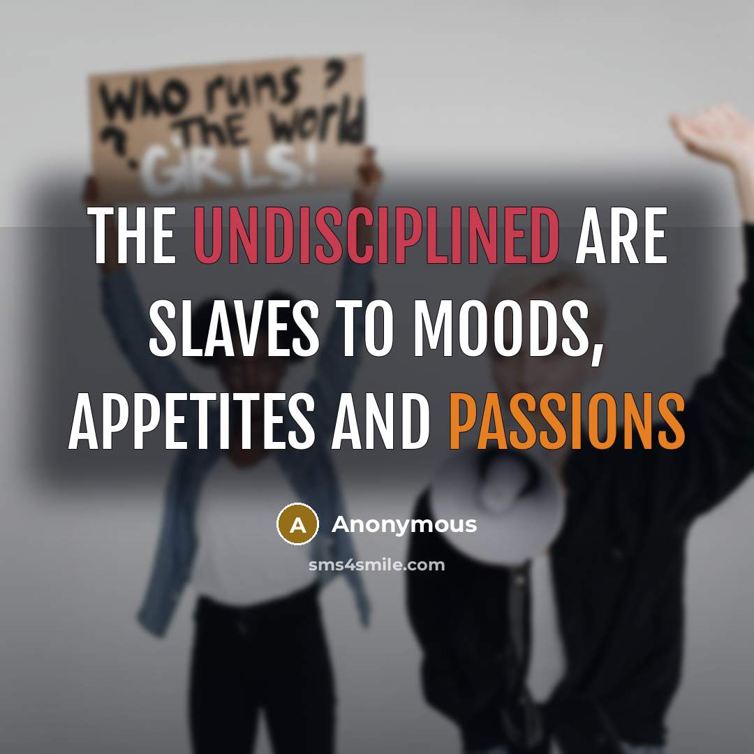 “The undisciplined are slaves to moods, appetites and passions” quote by Anonymous