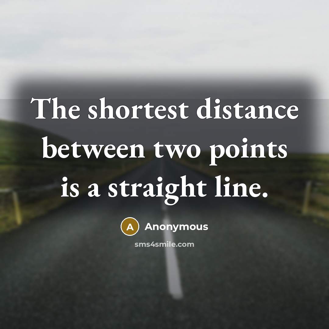 “The shortest distance between two points is a straight line.” quote by Anonymous