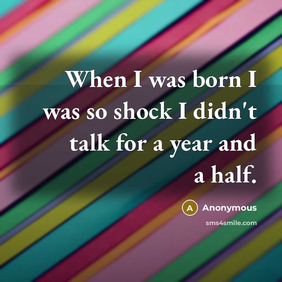“When I was born I was so shock I didn't talk for a year and a half.” quote by Anonymous
