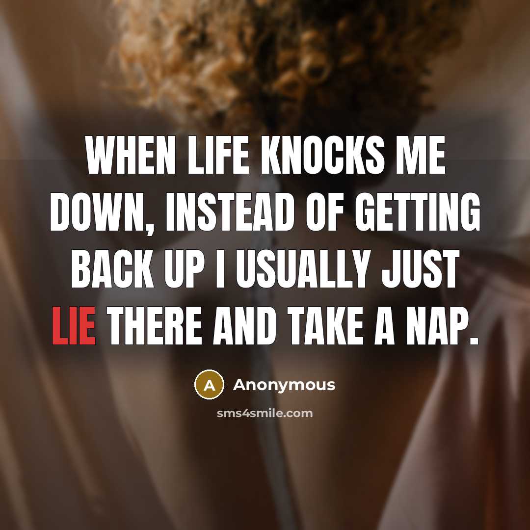 “When life knocks me down, instead of getting back up I usually just lie there and take a nap.” quote by Anonymous