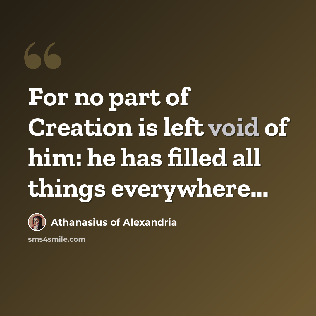 “For no part of Creation is left void of him: he has filled all things everywhere...” quote by Athanasius of Alexandria