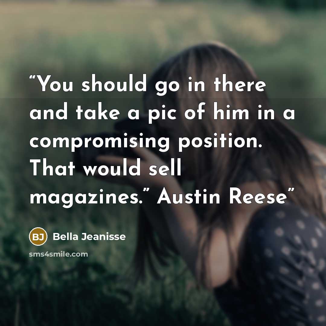 “You should go in there and take a pic of him in a compromising position. That would sell magazines.” Austin Reese” quote by Bella Jeanisse