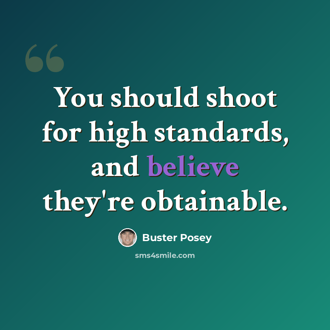 “You should shoot for high standards, and believe they're obtainable.” quote by Buster Posey