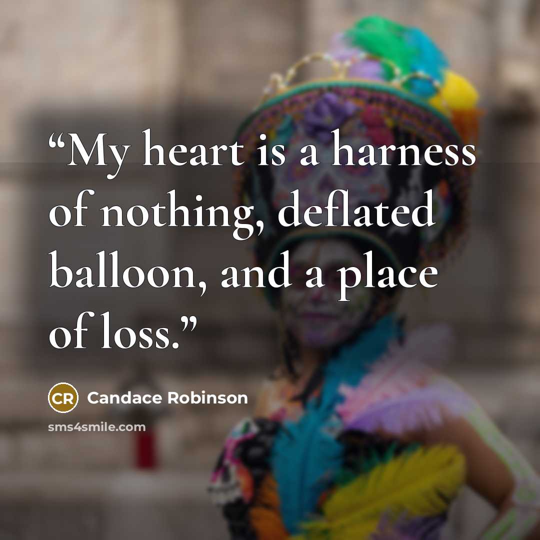 “My heart is a harness of nothing, deflated balloon, and a place of loss.” quote by Candace Robinson