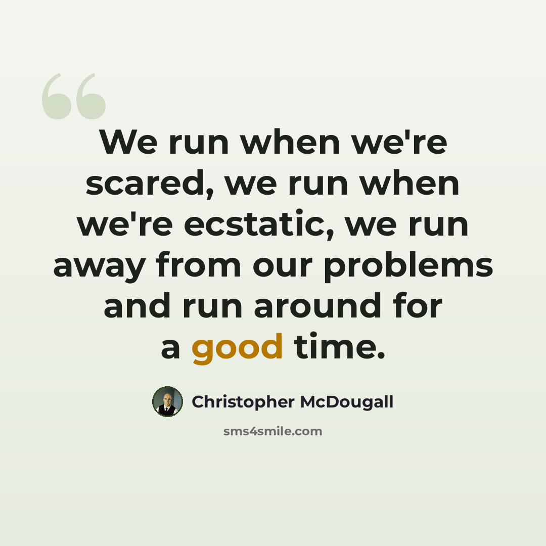 “We run when we're scared, we run when we're ecstatic, we run away from our problems and run around for a good time.” quote by Christopher McDougall