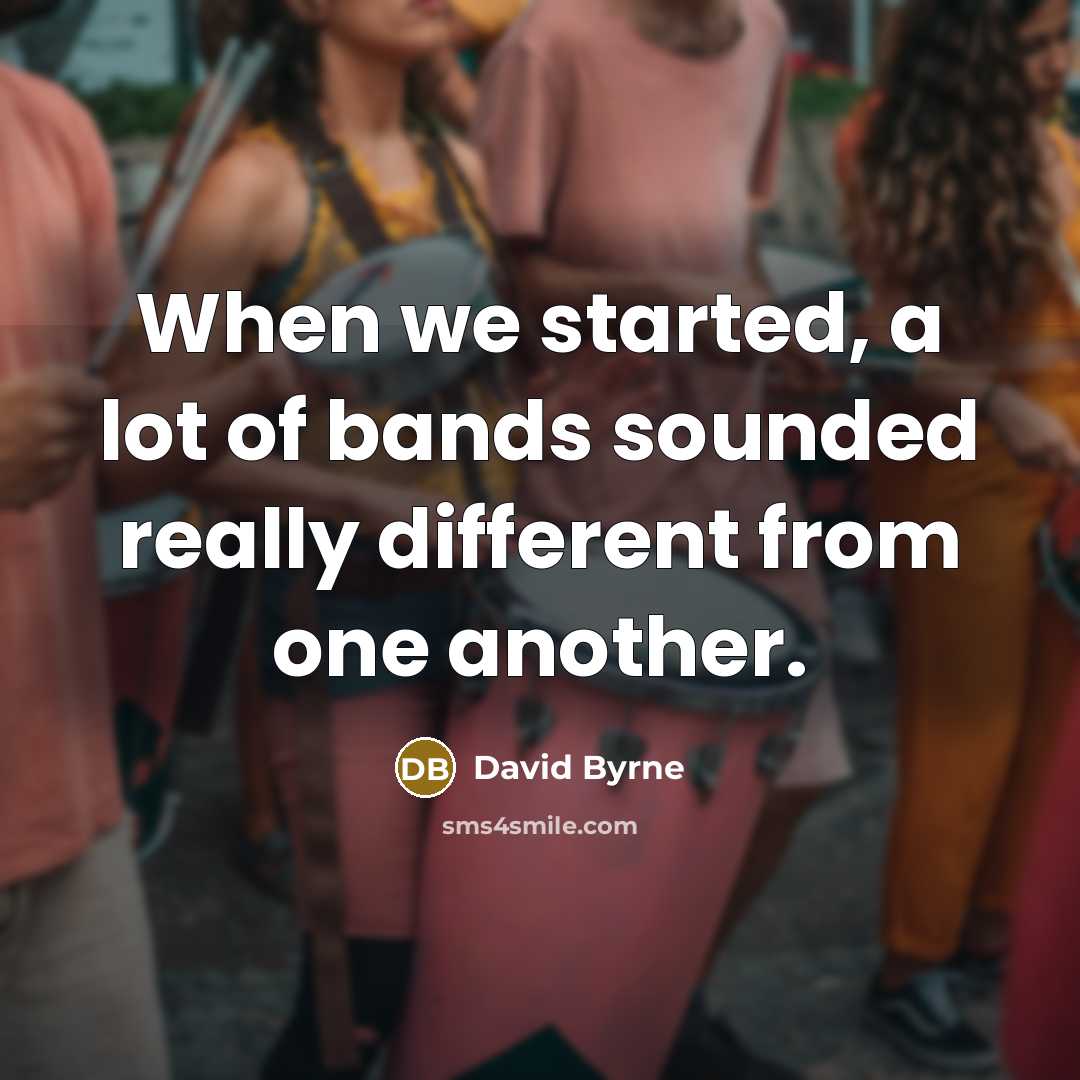 “When we started, a lot of bands sounded really different from one another.” quote by David Byrne