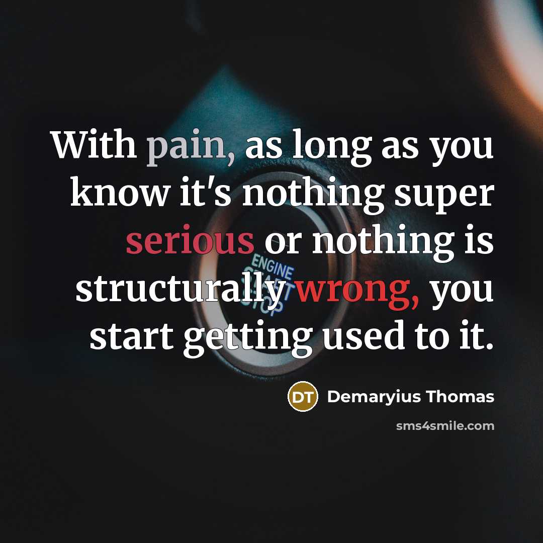 “With pain, as long as you know it's nothing super serious or nothing is structurally wrong, you start getting used to it.” quote by Demaryius Thomas