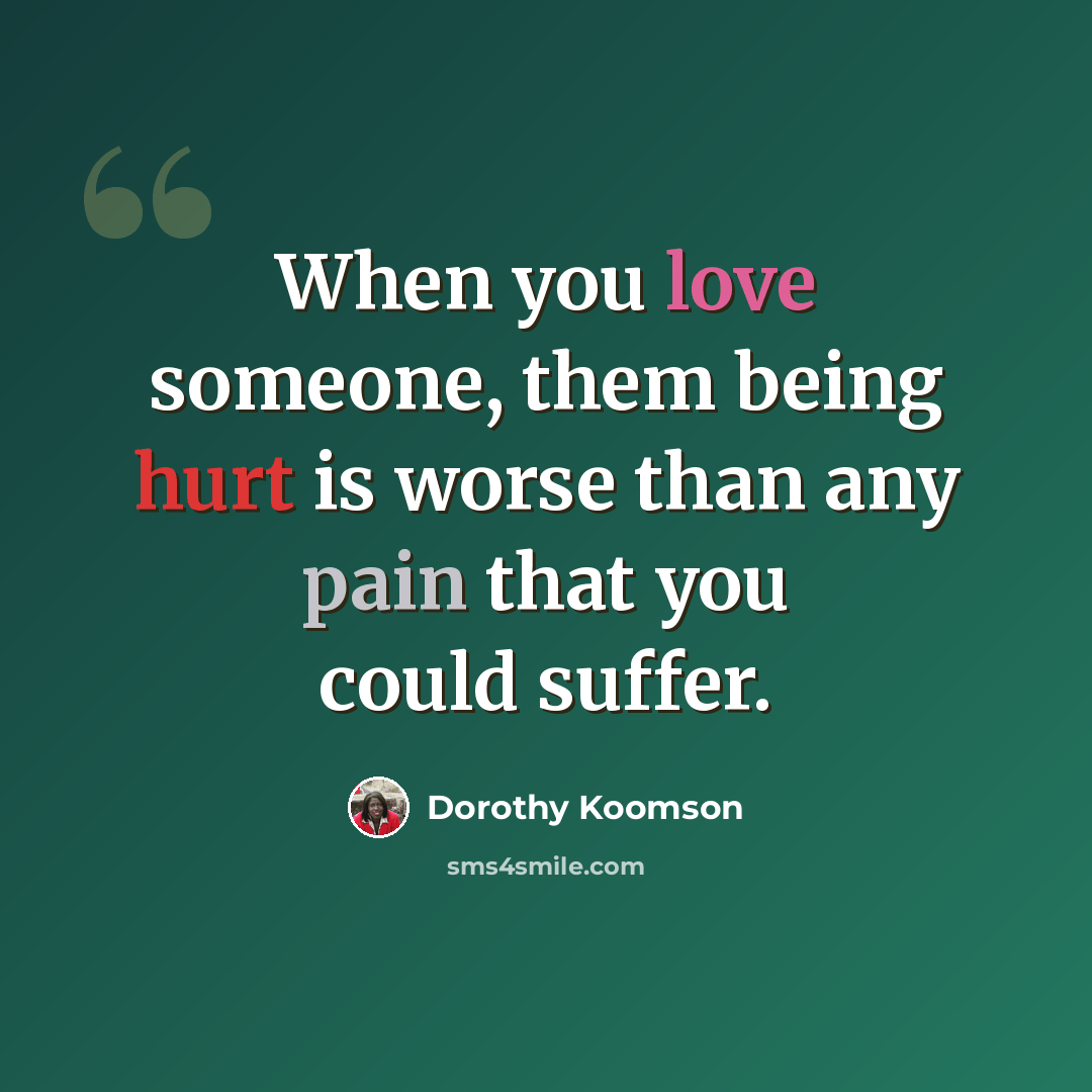 “When you love someone, them being hurt is worse than any pain that you could suffer.” quote by Dorothy Koomson