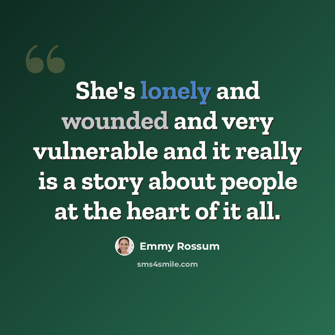 “She's lonely and wounded and very vulnerable and it really is a story about people at the heart of it all.” quote by Emmy Rossum